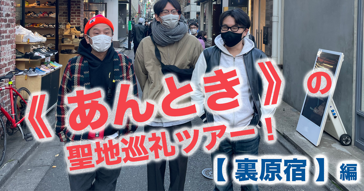 90年代の裏原宿と現在を定点観察！《 あんとき 》の聖地巡礼ツアー